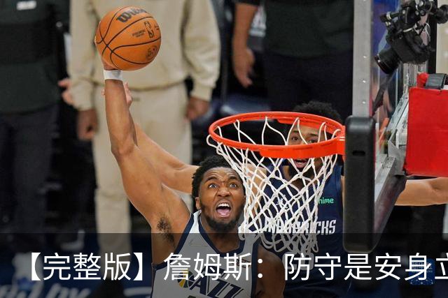 【完整版】詹姆斯：防守是安身立命之本 和马克西做队友太棒了