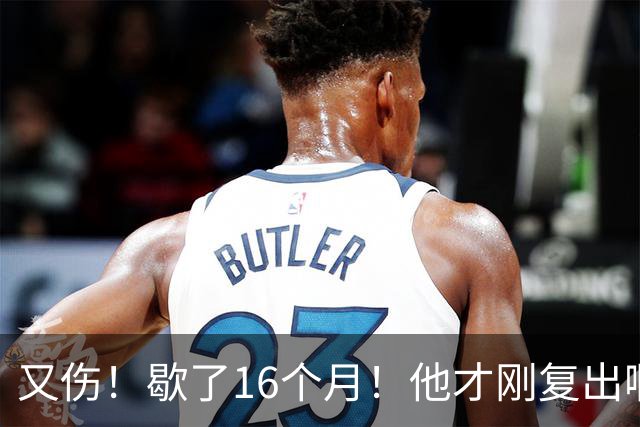 又伤！歇了16个月！他才刚复出啊！