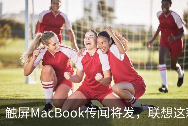 触屏MacBook传闻将发，联想这款二合一给了三个启示
